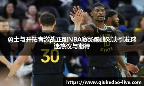 勇士与开拓者激战正酣NBA赛场巅峰对决引发球迷热议与期待