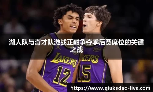 湖人队与奇才队激战正酣争夺季后赛席位的关键之战